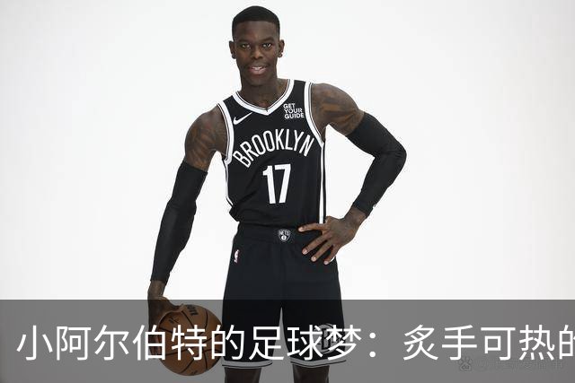 小阿尔伯特的足球梦：炙手可热的小将逆袭记