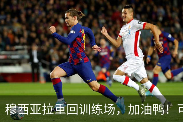 穆西亚拉重回训练场，加油鸭！可惜明天还不能上场